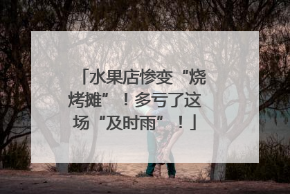 水果店惨变“烧烤摊”！多亏了这场“及时雨”！