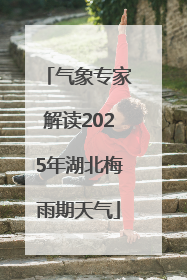 气象专家解读2025年湖北梅雨期天气