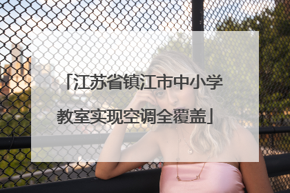 江苏省镇江市中小学教室实现空调全覆盖