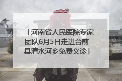 河南省人民医院专家团队6月5日走进台前县清水河乡免费义诊