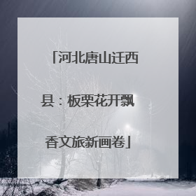 河北唐山迁西县：板栗花开飘香文旅新画卷