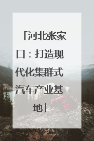 河北张家口：打造现代化集群式汽车产业基地