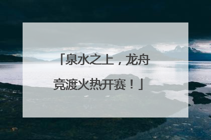 泉水之上，龙舟竞渡火热开赛！