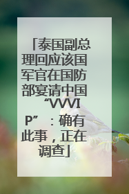 泰国副总理回应该国军官在国防部宴请中国“VVVIP”：确有此事，正在调查