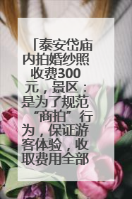 泰安岱庙内拍婚纱照收费300元，景区：是为了规范“商拍”行为，保证游客体验，收取费用全部上交国库