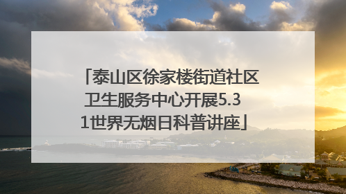 泰山区徐家楼街道社区卫生服务中心开展5.31世界无烟日科普讲座