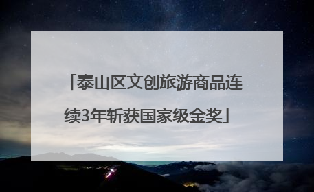 泰山区文创旅游商品连续3年斩获国家级金奖