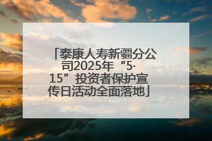 泰康人寿新疆分公司2025年“5·15”投资者保护宣传日活动全面落地