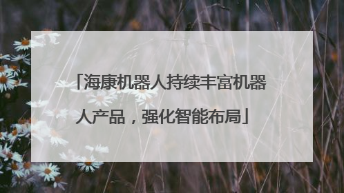 海康机器人持续丰富机器人产品，强化智能布局