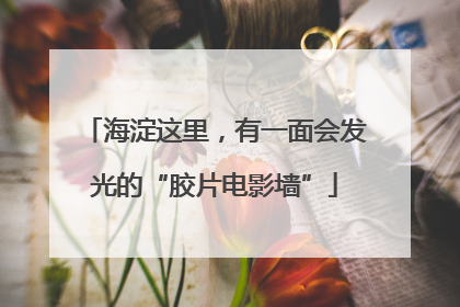 海淀这里，有一面会发光的“胶片电影墙”