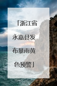 浙江省永嘉县发布暴雨黄色预警