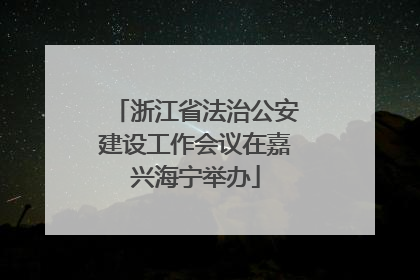 浙江省法治公安建设工作会议在嘉兴海宁举办
