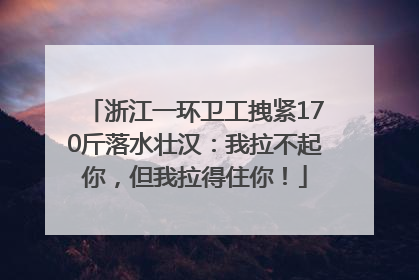 浙江一环卫工拽紧170斤落水壮汉：我拉不起你，但我拉得住你！