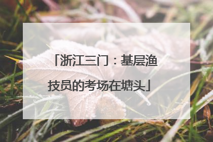 浙江三门：基层渔技员的考场在塘头