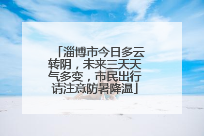 淄博市今日多云转阴，未来三天天气多变，市民出行请注意防暑降温