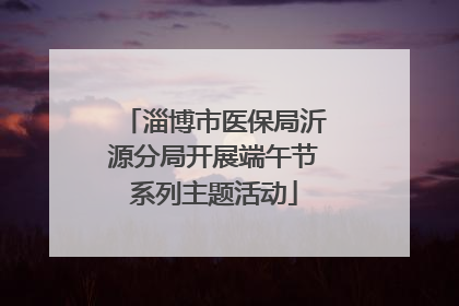 淄博市医保局沂源分局开展端午节系列主题活动