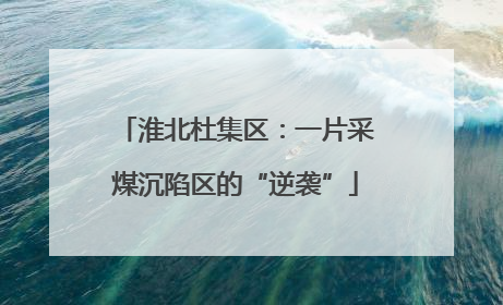 淮北杜集区：一片采煤沉陷区的“逆袭”