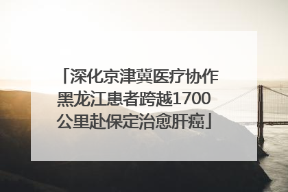 深化京津冀医疗协作 黑龙江患者跨越1700公里赴保定治愈肝癌