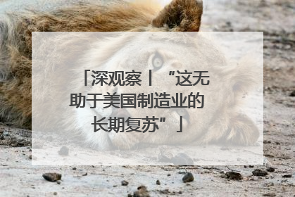 深观察丨“这无助于美国制造业的长期复苏”
