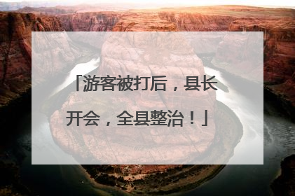 游客被打后，县长开会，全县整治！