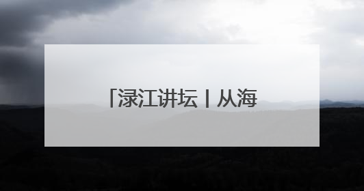 渌江讲坛丨从海洋视角看古代中国，历史学家带你在海底打捞历史