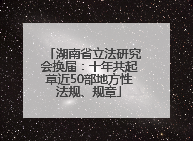 湖南省立法研究会换届：十年共起草近50部地方性法规、规章