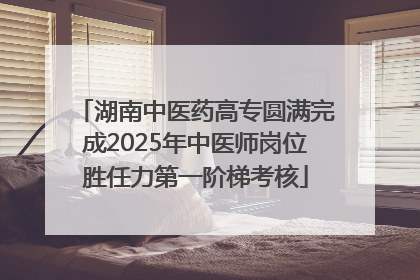 湖南中医药高专圆满完成2025年中医师岗位胜任力第一阶梯考核