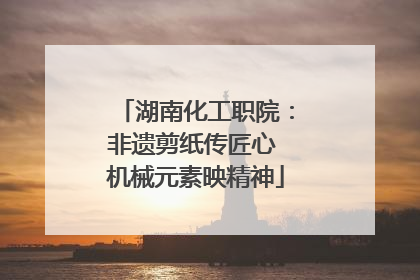 湖南化工职院：非遗剪纸传匠心 机械元素映精神