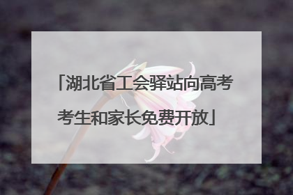 湖北省工会驿站向高考考生和家长免费开放
