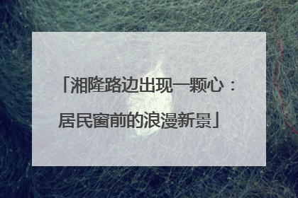 湘隆路边出现一颗心：居民窗前的浪漫新景