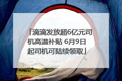 滴滴发放超6亿元司机高温补贴 6月9日起司机可陆续领取