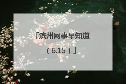 滨州网事早知道（6.15）