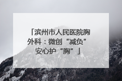 滨州市人民医院胸外科：微创“减负” 安心护“胸”
