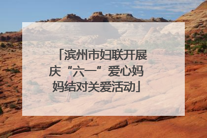 滨州市妇联开展庆“六一”爱心妈妈结对关爱活动