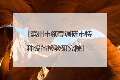 滨州市领导调研市特种设备检验研究院