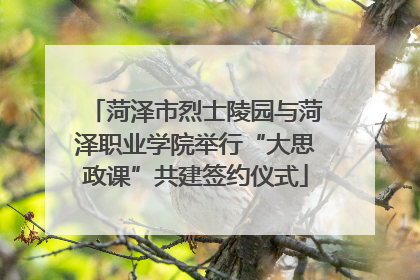 菏泽市烈士陵园与菏泽职业学院举行“大思政课”共建签约仪式