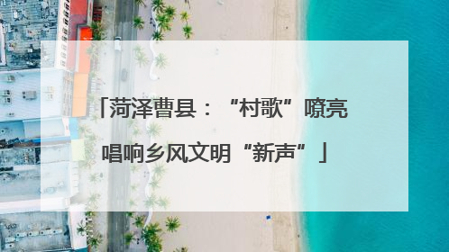菏泽曹县：“村歌”嘹亮 唱响乡风文明“新声”