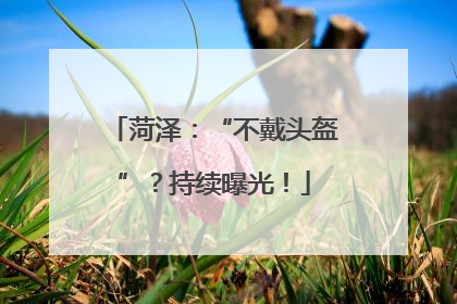 菏泽：“不戴头盔”？持续曝光！