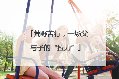 荒野苦行，一场父与子的“拉力”