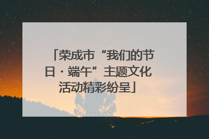 荣成市“我们的节日・端午”主题文化活动精彩纷呈