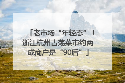 老市场“年轻态”！浙江杭州古荡菜市约两成商户是“90后”