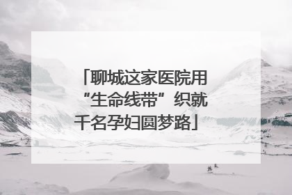 聊城这家医院用“生命线带”织就千名孕妇圆梦路