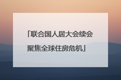 联合国人居大会续会聚焦全球住房危机
