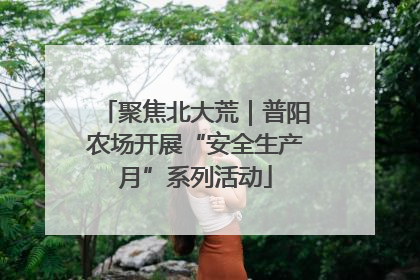 聚焦北大荒｜普阳农场开展“安全生产月”系列活动
