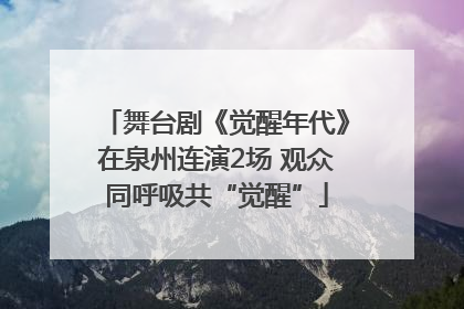 舞台剧《觉醒年代》在泉州连演2场 观众同呼吸共“觉醒”