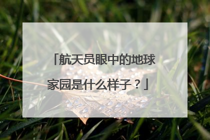 航天员眼中的地球家园是什么样子？