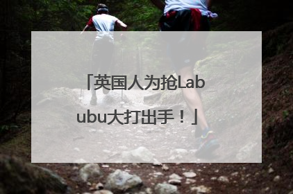 英国人为抢Labubu大打出手！