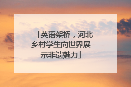 英语架桥，河北乡村学生向世界展示非遗魅力