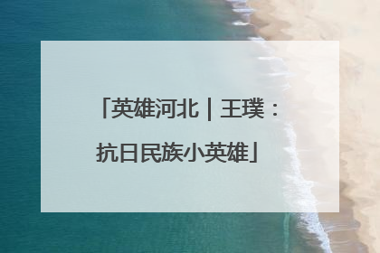 英雄河北｜王璞：抗日民族小英雄