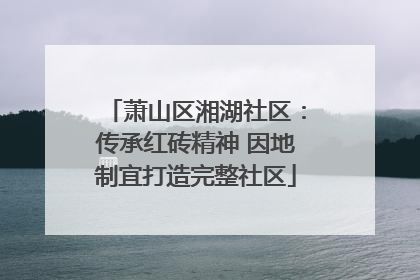 萧山区湘湖社区：传承红砖精神 因地制宜打造完整社区